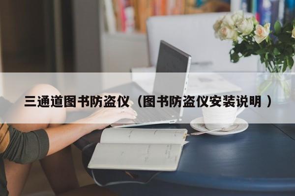 三通道圖書防盜儀（圖書防盜儀安裝說明 ）