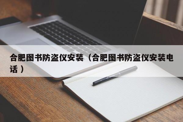 合肥圖書(shū)防盜儀安裝（合肥圖書(shū)防盜儀安裝電話 ）