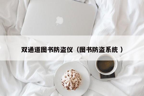 雙通道圖書(shū)防盜儀（圖書(shū)防盜系統(tǒng) ）