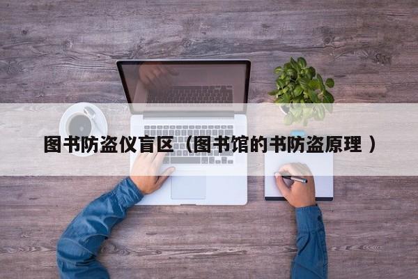 圖書防盜儀盲區(qū)（圖書館的書防盜原理 ）