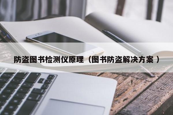 防盜圖書檢測儀原理（圖書防盜解決方案 ）