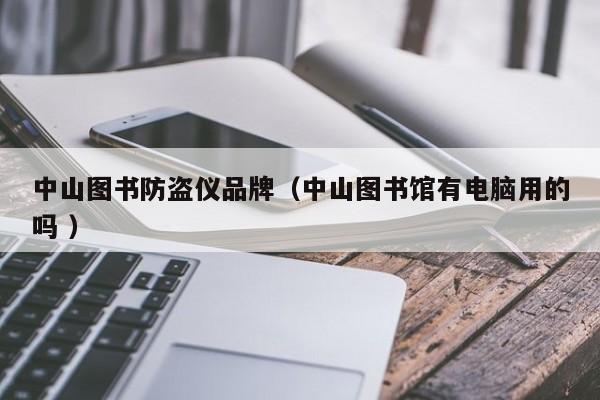 中山圖書防盜儀品牌（中山圖書館有電腦用的嗎 ）