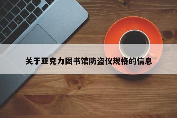 關(guān)于亞克力圖書館防盜儀規(guī)格的信息