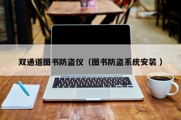 雙通道圖書(shū)防盜儀（圖書(shū)防盜系統(tǒng)安裝 ）