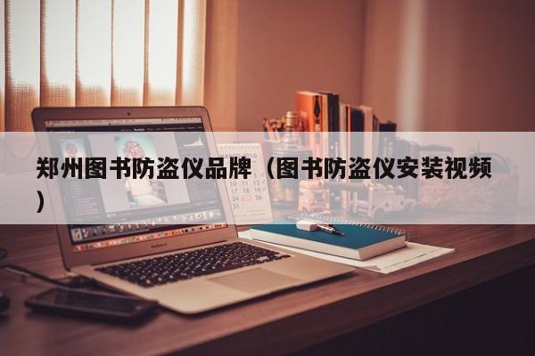 鄭州圖書(shū)防盜儀品牌（圖書(shū)防盜儀安裝視頻 ）