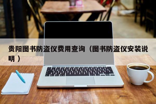 貴陽(yáng)圖書(shū)防盜儀費(fèi)用查詢(xún)（圖書(shū)防盜儀安裝說(shuō)明 ）