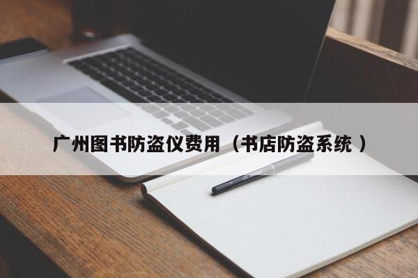 廣州圖書(shū)防盜儀費(fèi)用（書(shū)店防盜系統(tǒng) ）